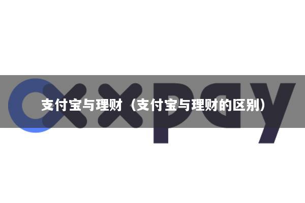 支付宝与理财(支付宝与理财的区别)