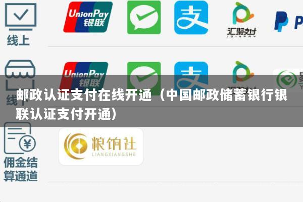 邮政认证支付在线开通(中国邮政储蓄银行银联认证支付开通)