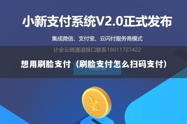 想用刷脸支付(刷脸支付怎么扫码支付)