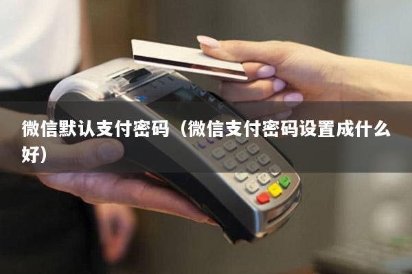 微信默认支付密码(微信支付密码设置成什么好)