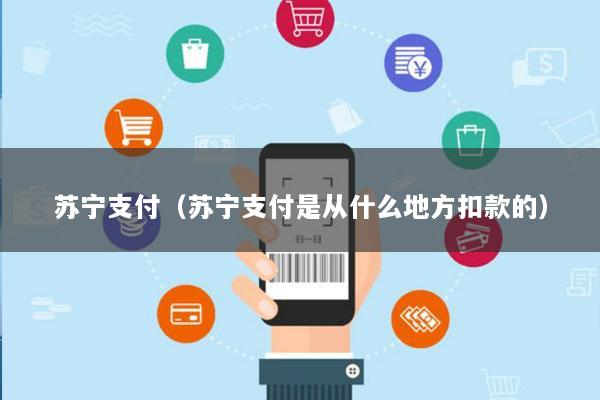 苏宁支付(苏宁支付是从什么地方扣款的)