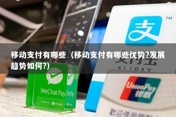 移动支付有哪些(移动支付有哪些优势?发展趋势如何?)