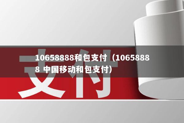 10658888和包支付(10658888 中国移动和包支付)