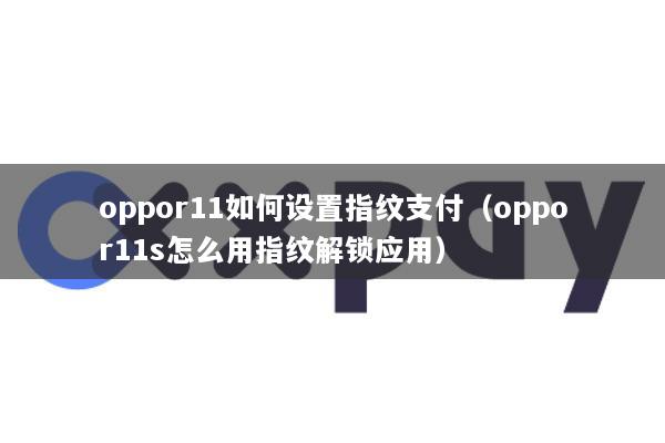 oppor11如何设置指纹支付(oppor11s怎么用指纹解锁应用)