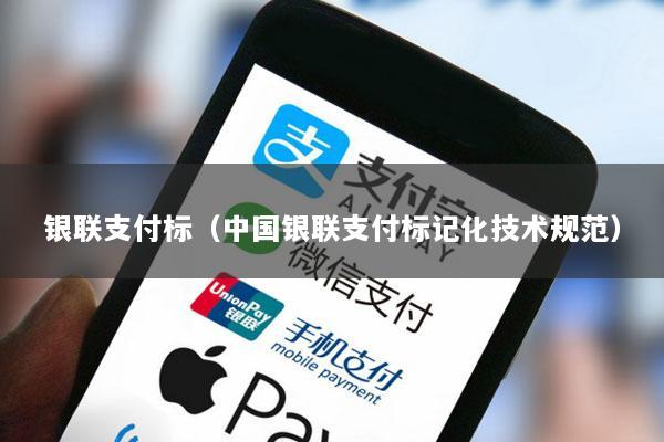 银联支付标(中国银联支付标记化技术规范)