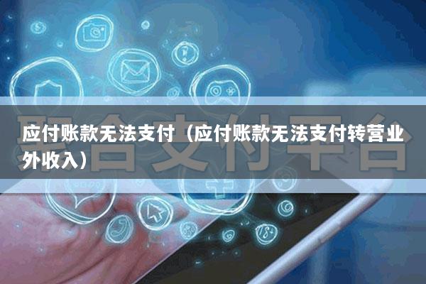 应付账款无法支付(应付账款无法支付转营业外收入)