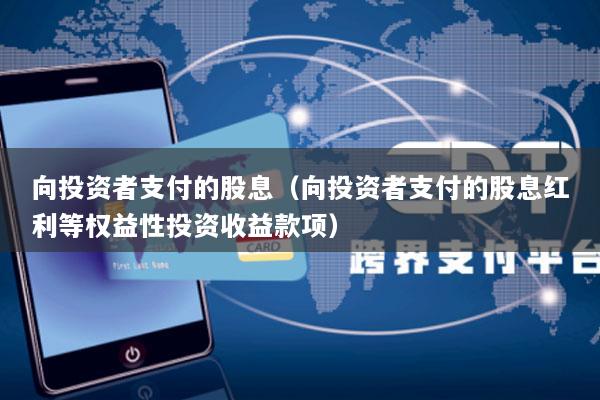 向投资者支付的股息(向投资者支付的股息红利等权益性投资收益款项)