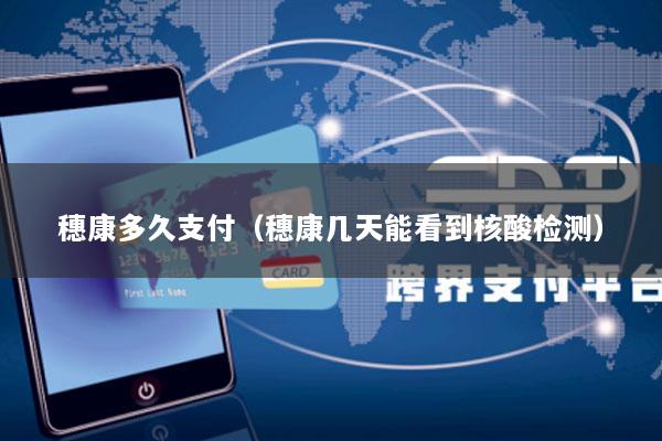 穗康多久支付(穗康几天能看到核酸检测)