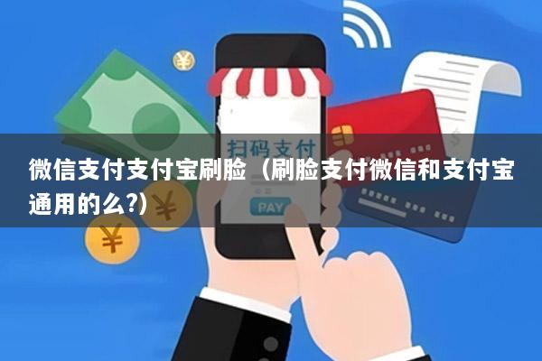 微信支付支付宝刷脸(刷脸支付微信和支付宝通用的么?)
