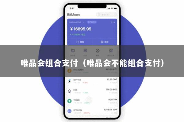 唯品会组合支付(唯品会不能组合支付)